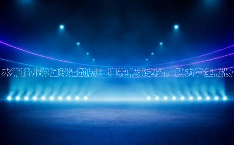 伟德bv1946官方网站百度手机输入法水丰路小学足球运动员：培养未来之星，助力学生成长