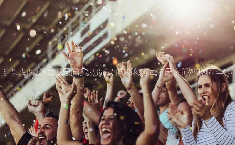 BETVLCTOR伟德在线百度技术学院：为何足球运动员的收入远远低于篮球运动员？这些原因一下