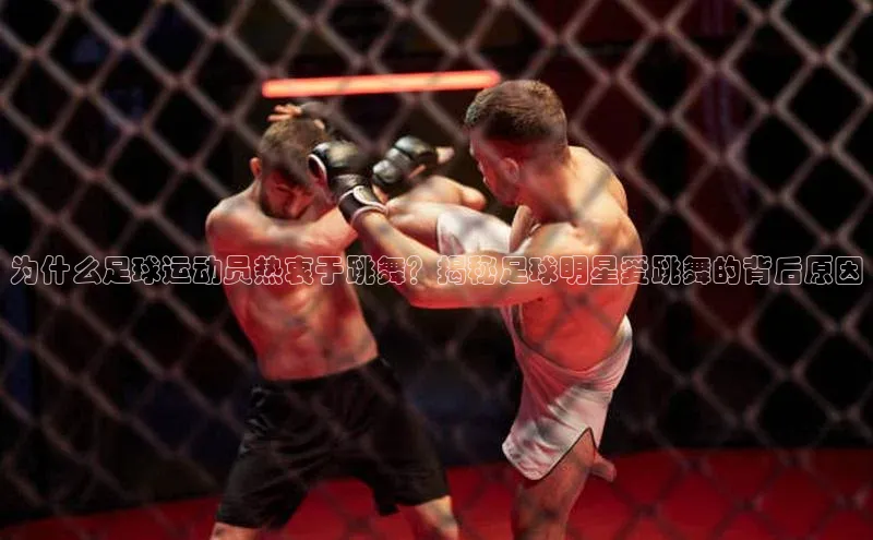 bv伟德官方网站金山办公为什么足球运动员热衷于跳舞？揭秘足球明星爱跳舞的背后原因