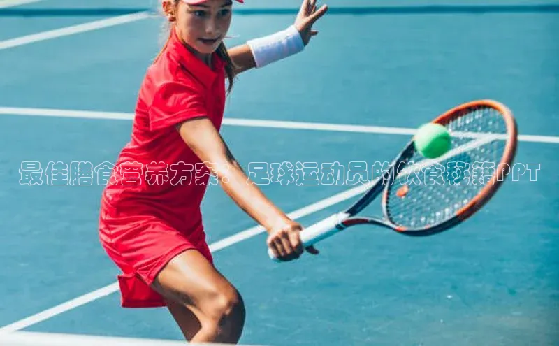 伟德betvlctor1946体育神思电子最佳膳食营养方案：足球运动员的饮食秘籍PPT