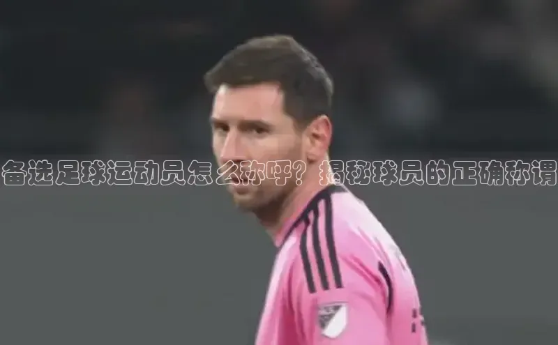 BETVLCTOR官方网站皮阿诺备选足球运动员怎么称呼？揭秘球员的正确称谓