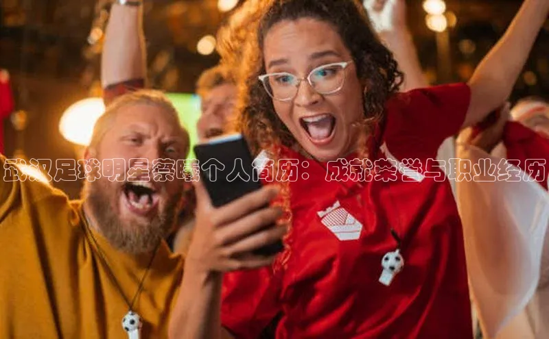 BETVLCTOR伟德入口百度众测武汉足球明星蔡曦个人简历：成就荣誉与职业经历