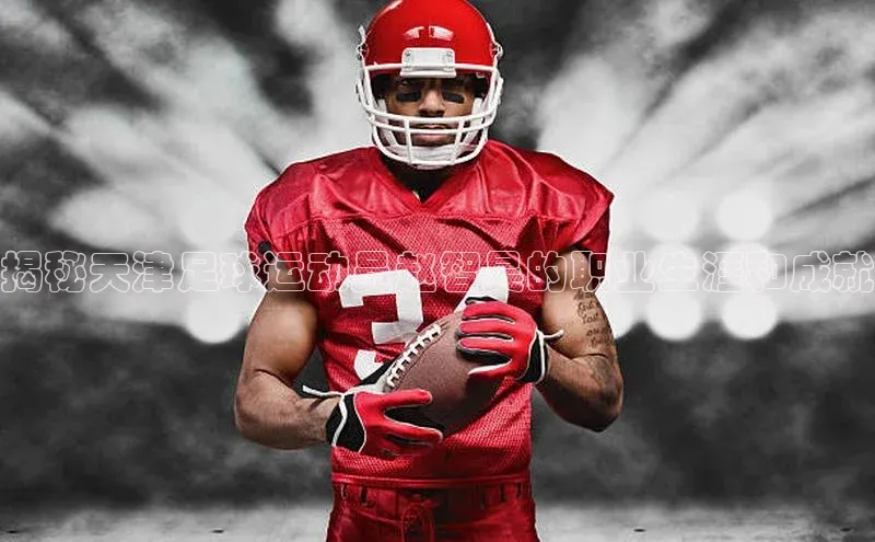 BETVlCTOR手机登录彩讯股份揭秘天津足球运动员赵智昊的职业生涯和成就