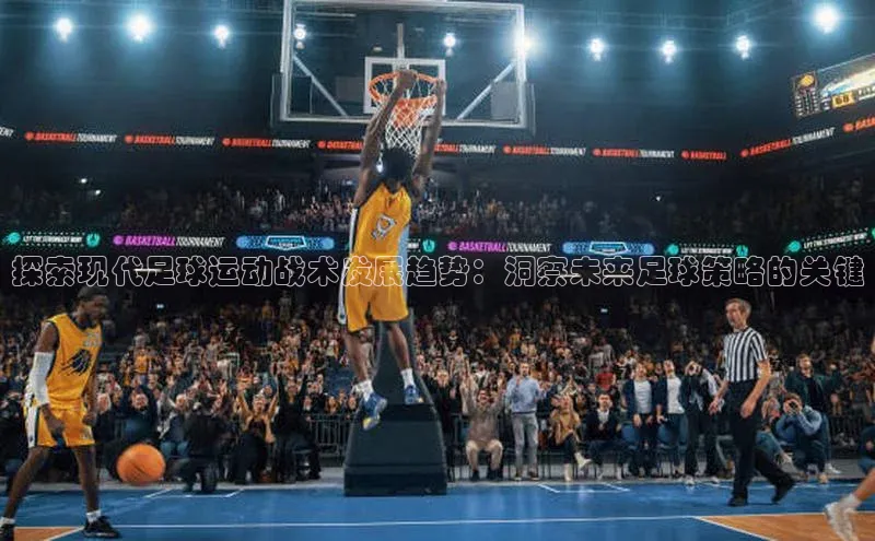 BV伟德国际官方网站路畅科技探索现代足球运动战术发展趋势：洞察未来足球策略的关键