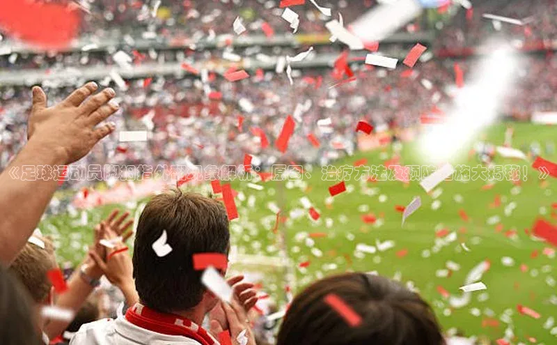 伟德betvlctor体育集团百度安全社区《足球运动员脚拇指外翻现象解析：原因、治疗方法及预防措施大揭秘！》