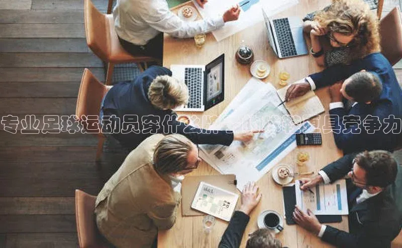 伟德bv1946官网首页慧博云通专业足球运动员穿什么牌子的球鞋更具竞争力