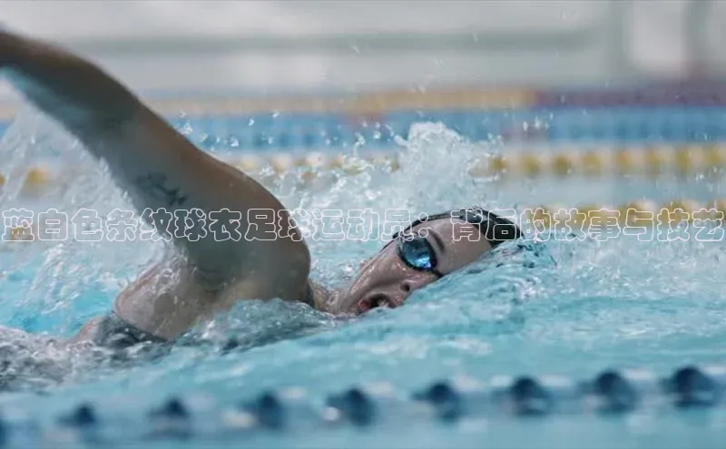 bv伟德官方网站百度大脑蓝白色条纹球衣足球运动员：背后的故事与技艺