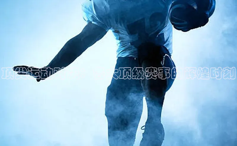 伟德BETVLCTOR网页版百度网盘顶尖运动对决：各大顶级赛事的辉煌时刻