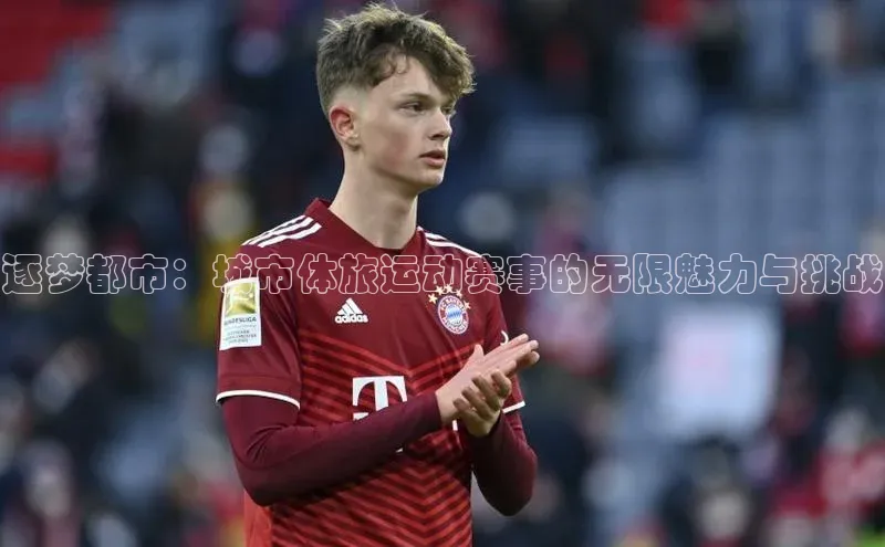 伟德betvlctor体育官网ARGA公司逐梦都市：城市体旅运动赛事的无限魅力与挑战