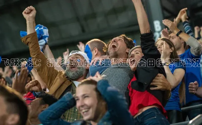 bv伟德官方网站百度大脑飞跃龙江：精彩绽放的龙江省运动会田径赛事盛况