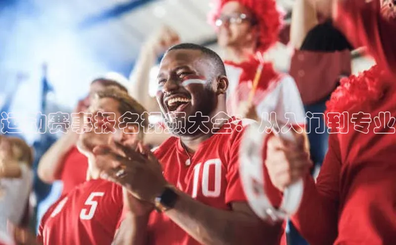 运动赛事报名视频大全：从入门到专业