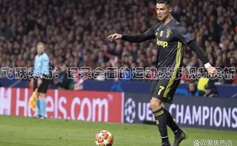 飞跃赛场：记录全面的运动赛事视频赏析