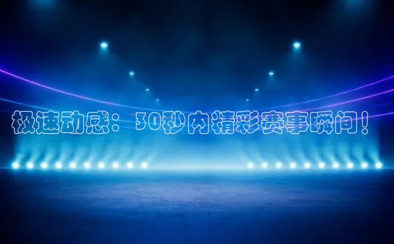 极速动感：30秒内精彩赛事瞬间！