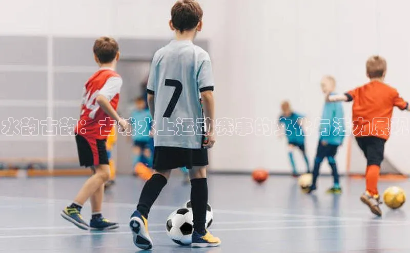 水韵古韵：古城水上运动赛事的文化与活力展现