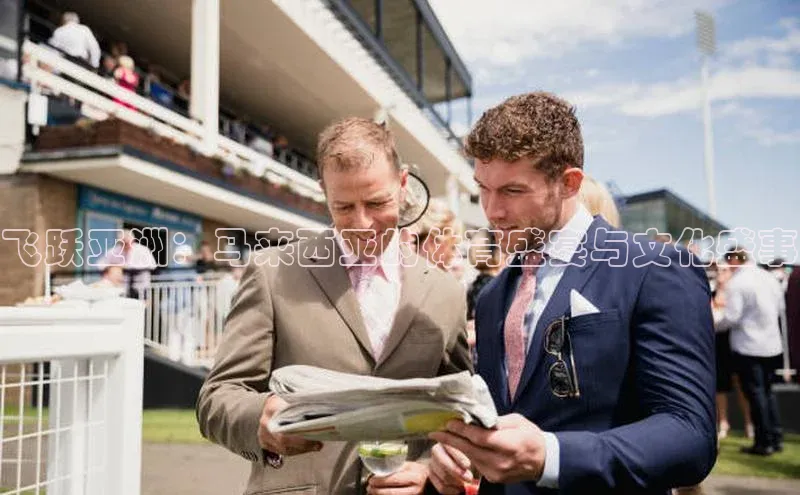 飞跃亚洲：马来西亚的体育盛宴与文化盛事