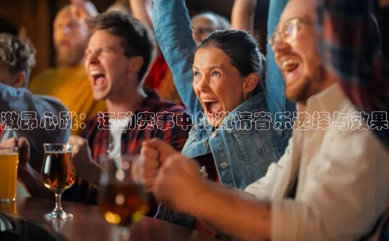 激昂心跳：运动赛事中的激情音乐选择与效果