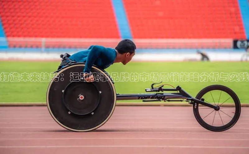 打造未来趋势：运动赛事品牌的市场营销策略分析与实践