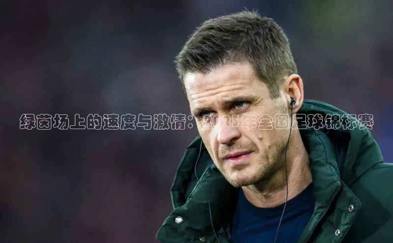 绿茵场上的速度与激情：2023年全国足球锦标赛