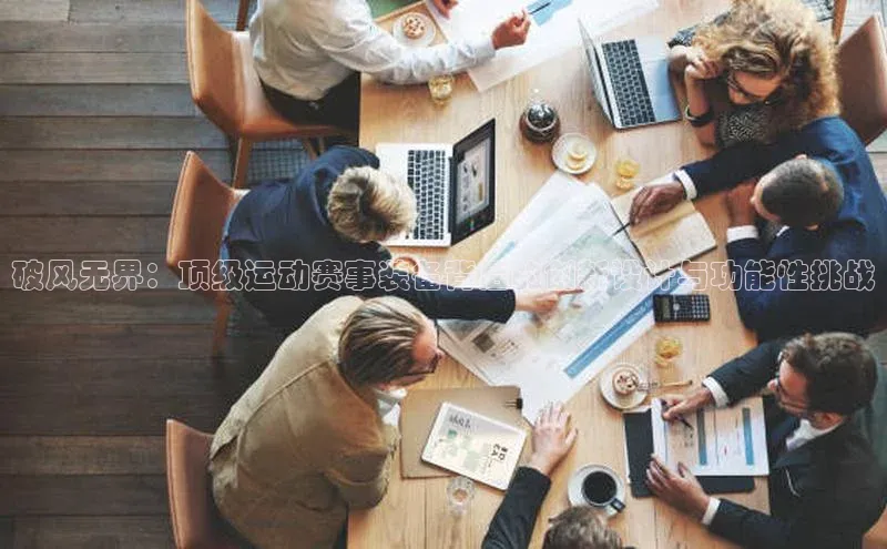 破风无界：顶级运动赛事装备背后的创新设计与功能性挑战