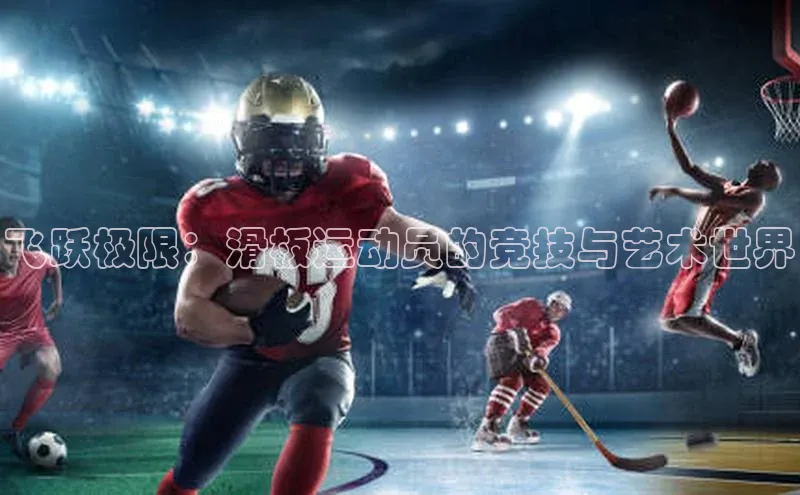 飞跃极限：滑板运动员的竞技与艺术世界