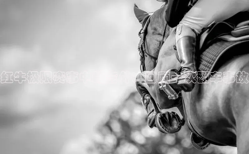 红牛极限赛事中的意外：回顾一次翻车事故