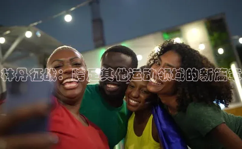林丹征战：跨足其他运动领域的新篇章