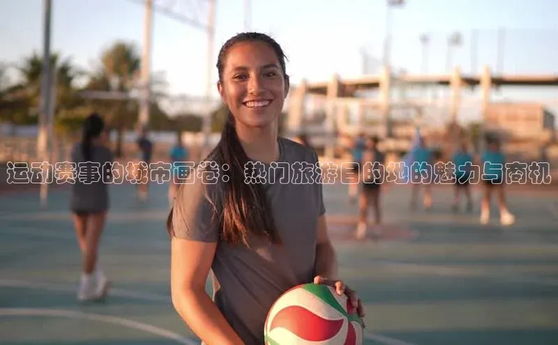 运动赛事的城市画卷：热门旅游目的地的魅力与商机