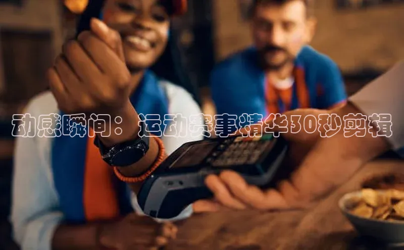 动感瞬间：运动赛事精华30秒剪辑