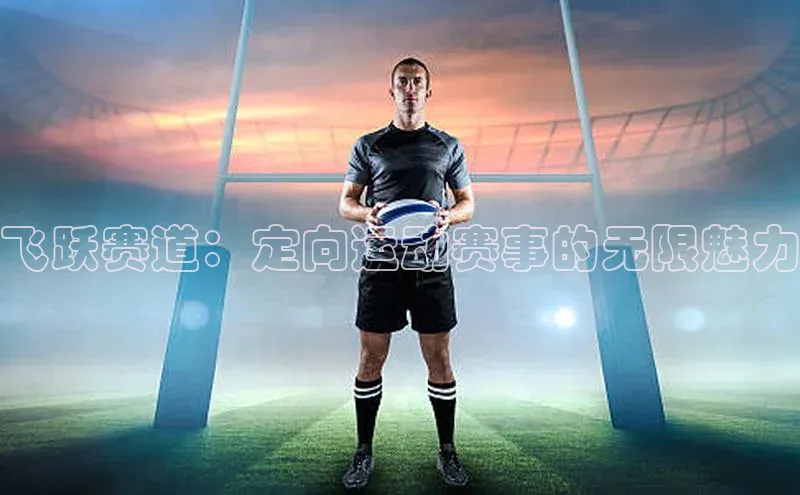 飞跃赛道：定向运动赛事的无限魅力