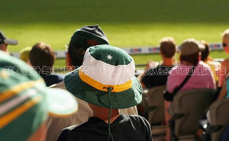 创新设计与潮流趋势：打造专属团队赛事运动服方案