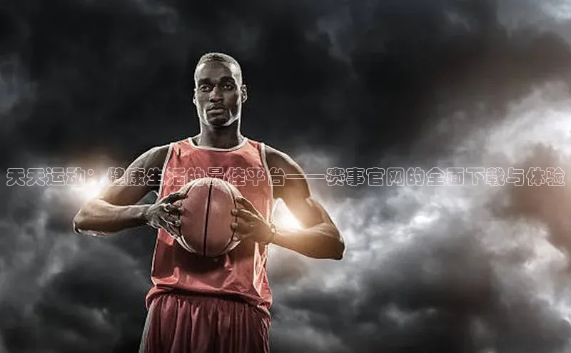 天天运动：健康生活的最佳平台——赛事官网的全面下载与体验