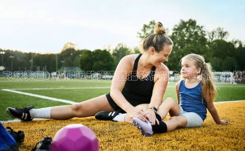 飞跃赛道：极限运动赛事直播软件的未来愿景与挑战