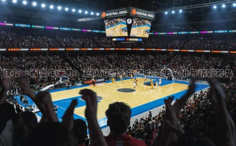 建军一百周年庆典：军队运动会的盛大赛事安排与精彩筹备