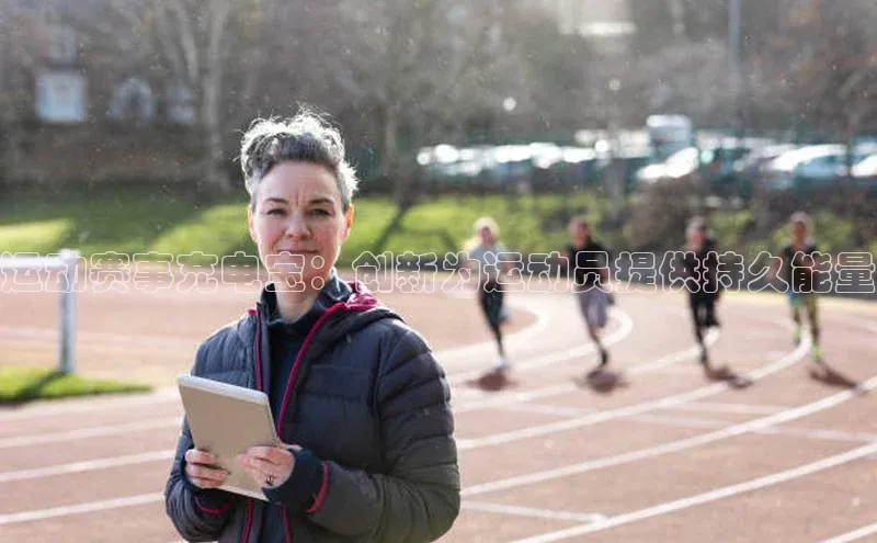 运动赛事充电宝：创新为运动员提供持久能量