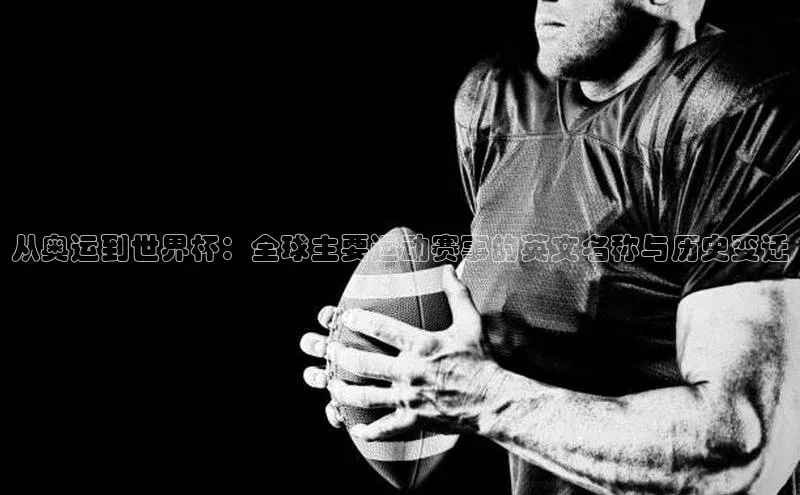 从奥运到世界杯：全球主要运动赛事的英文名称与历史变迁