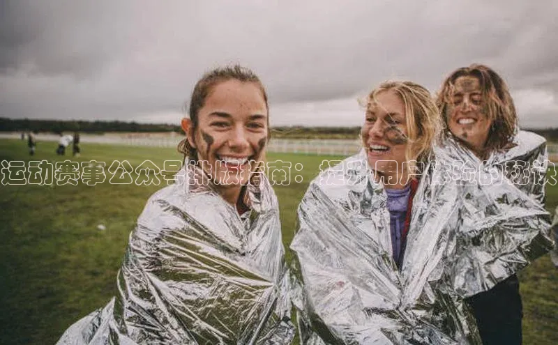 运动赛事公众号排版指南：提升用户体验的秘诀