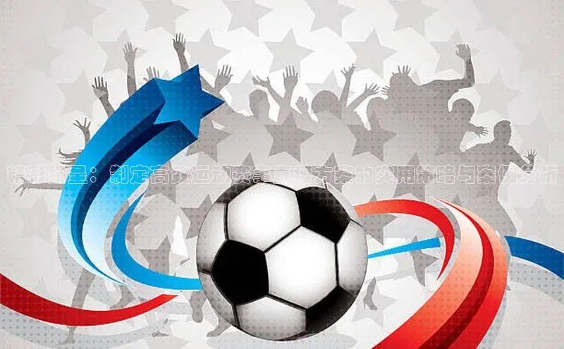 精彩纷呈：制定高效运动赛事直播方案的实用策略与案例分析