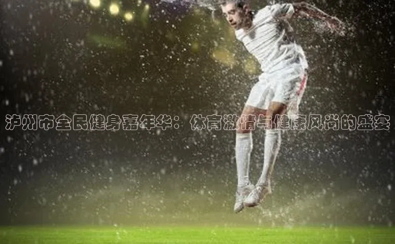 泸州市全民健身嘉年华：体育激情与健康风尚的盛宴