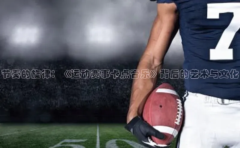 节奏的旋律：《运动赛事卡点音乐》背后的艺术与文化