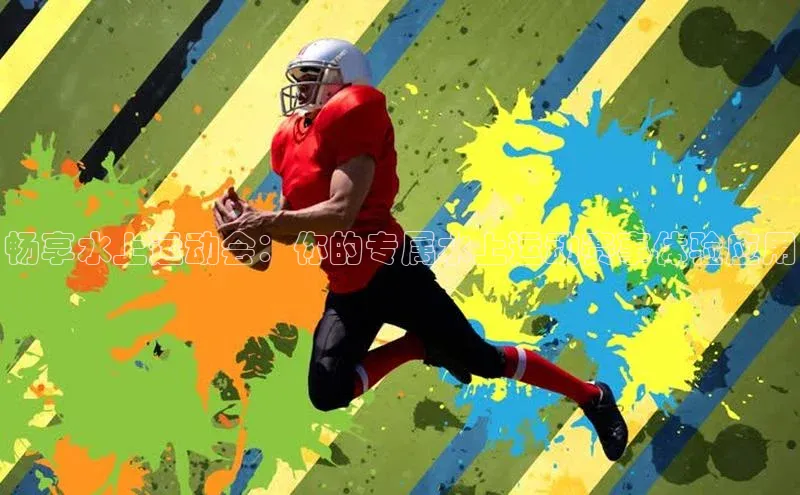 畅享水上运动会：你的专属水上运动赛事体验应用