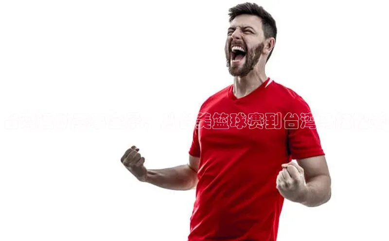 台湾运动赛事全景：从台美篮球赛到台湾马拉松秀