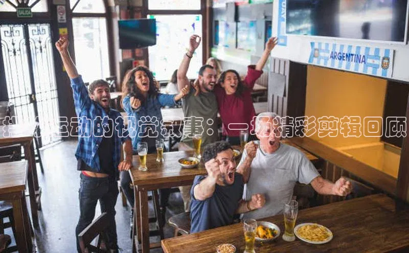 排球运动的视觉叙事：一场精彩剪辑回顾