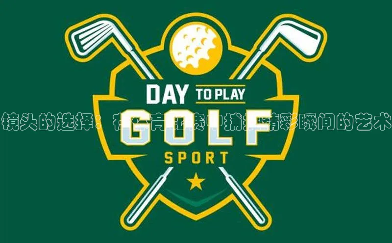 镜头的选择：在体育比赛中捕捉精彩瞬间的艺术