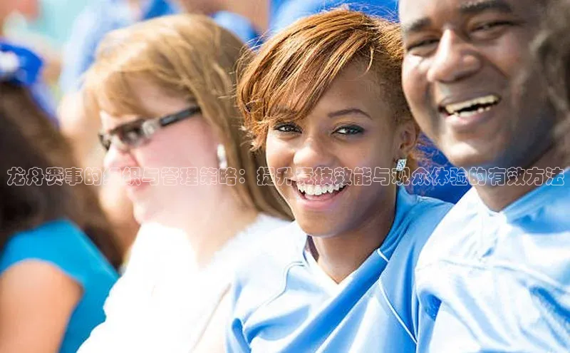 龙舟赛事的组织与管理策略：提升竞技效能与观众体验的有效方法