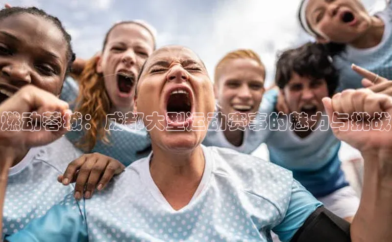 燃动蓉城：成都大型运动赛事的魅力与挑战