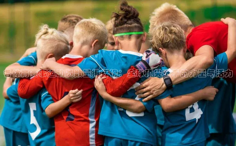 各体育赛事运动员数量排行榜：全球顶尖选手的力量与活力