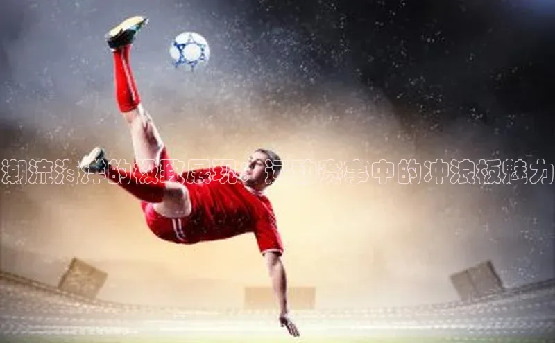 潮流海洋的极致展现：运动赛事中的冲浪板魅力