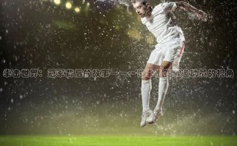 拳击世界：冠军背后的故事——一位拳击赛事运动员的视角