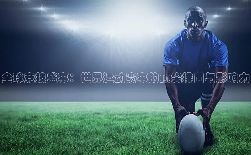 全球竞技盛事：世界运动赛事的顶尖排面与影响力