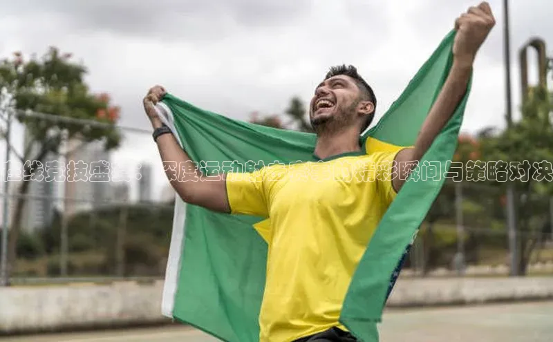 在线竞技盛宴：深度运动射击赛事的精彩瞬间与策略对决